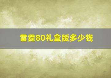 雷霆80礼盒版多少钱