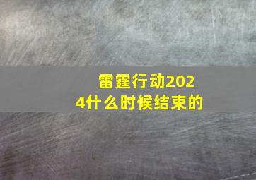 雷霆行动2024什么时候结束的