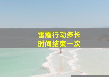 雷霆行动多长时间结束一次