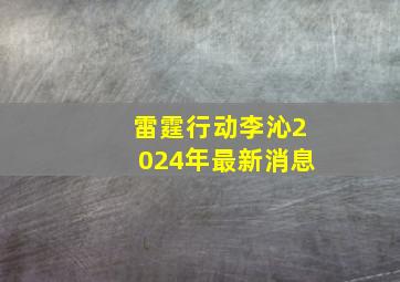 雷霆行动李沁2024年最新消息