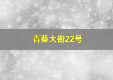 青葵大街22号