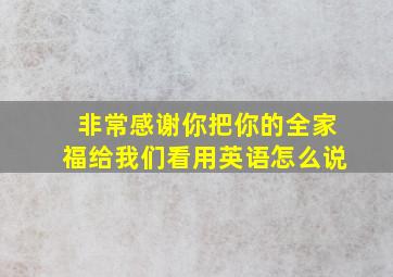 非常感谢你把你的全家福给我们看用英语怎么说