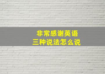 非常感谢英语三种说法怎么说