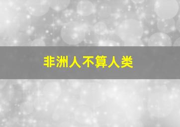 非洲人不算人类