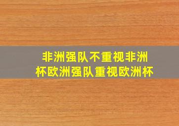 非洲强队不重视非洲杯欧洲强队重视欧洲杯