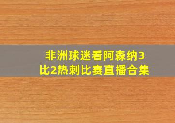 非洲球迷看阿森纳3比2热刺比赛直播合集