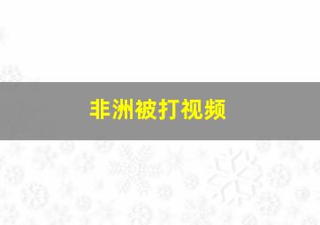 非洲被打视频