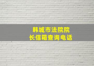 韩城市法院院长信箱查询电话