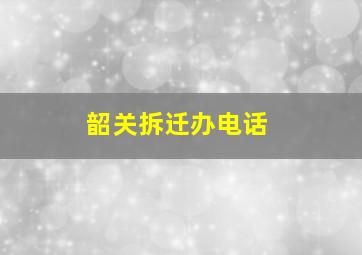 韶关拆迁办电话