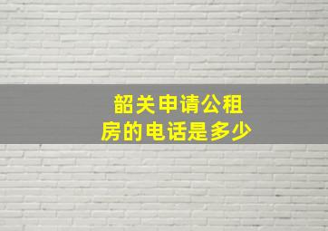 韶关申请公租房的电话是多少