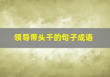 领导带头干的句子成语