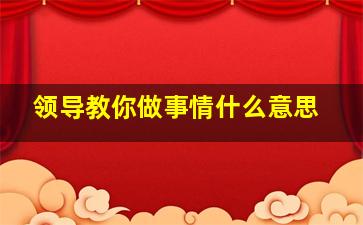 领导教你做事情什么意思