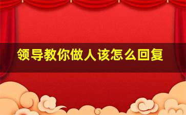 领导教你做人该怎么回复