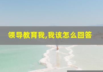 领导教育我,我该怎么回答