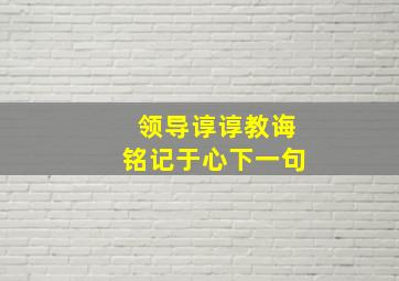 领导谆谆教诲铭记于心下一句