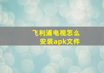 飞利浦电视怎么安装apk文件