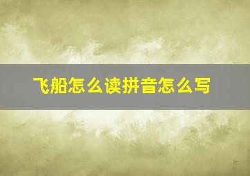 飞船怎么读拼音怎么写