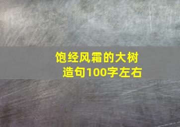 饱经风霜的大树造句100字左右