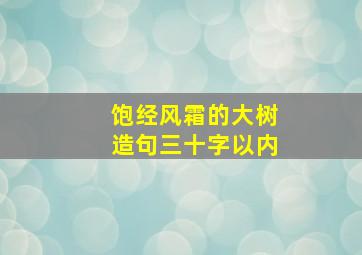 饱经风霜的大树造句三十字以内