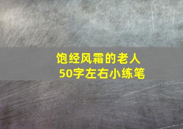 饱经风霜的老人50字左右小练笔