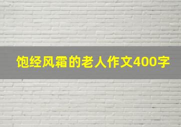 饱经风霜的老人作文400字