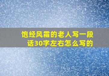 饱经风霜的老人写一段话30字左右怎么写的