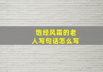 饱经风霜的老人写句话怎么写