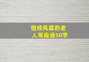 饱经风霜的老人写段话50字