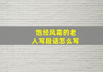 饱经风霜的老人写段话怎么写