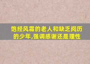 饱经风霜的老人和缺乏阅历的少年,强调感谢还是理性