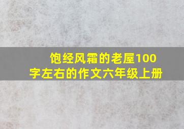 饱经风霜的老屋100字左右的作文六年级上册