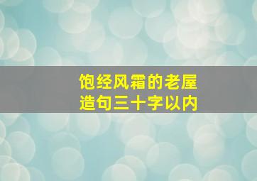 饱经风霜的老屋造句三十字以内