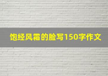 饱经风霜的脸写150字作文