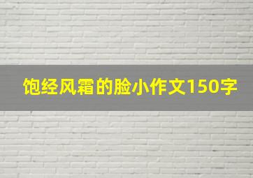 饱经风霜的脸小作文150字