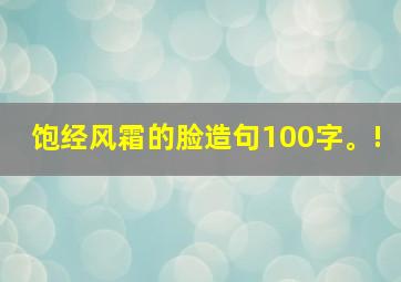 饱经风霜的脸造句100字。!