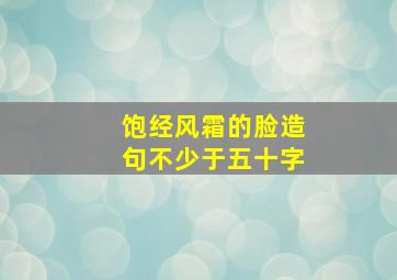 饱经风霜的脸造句不少于五十字