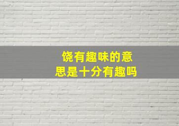 饶有趣味的意思是十分有趣吗