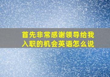 首先非常感谢领导给我入职的机会英语怎么说