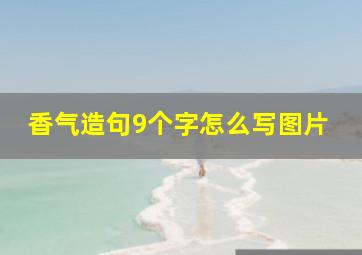 香气造句9个字怎么写图片