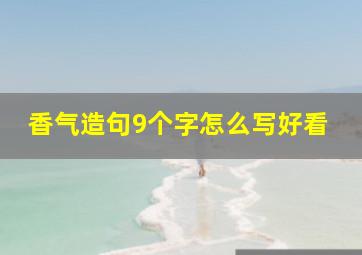 香气造句9个字怎么写好看