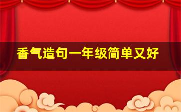 香气造句一年级简单又好