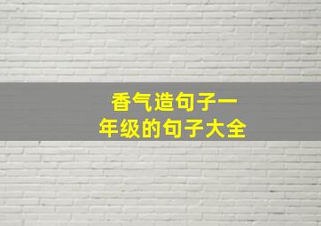 香气造句子一年级的句子大全