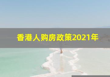 香港人购房政策2021年