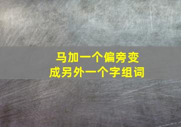 马加一个偏旁变成另外一个字组词