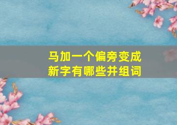 马加一个偏旁变成新字有哪些并组词