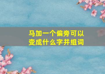 马加一个偏旁可以变成什么字并组词