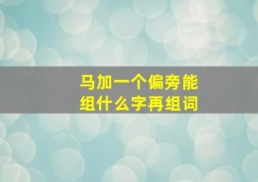 马加一个偏旁能组什么字再组词