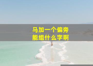 马加一个偏旁能组什么字啊