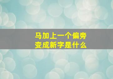 马加上一个偏旁变成新字是什么