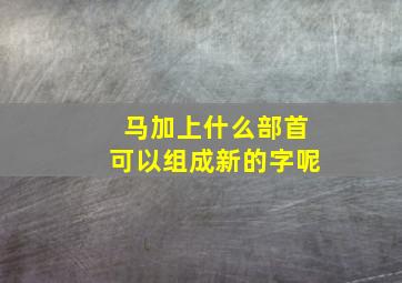 马加上什么部首可以组成新的字呢